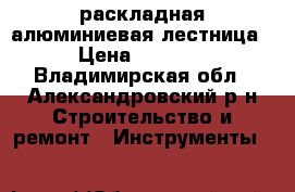 раскладная алюминиевая лестница › Цена ­ 2 500 - Владимирская обл., Александровский р-н Строительство и ремонт » Инструменты   